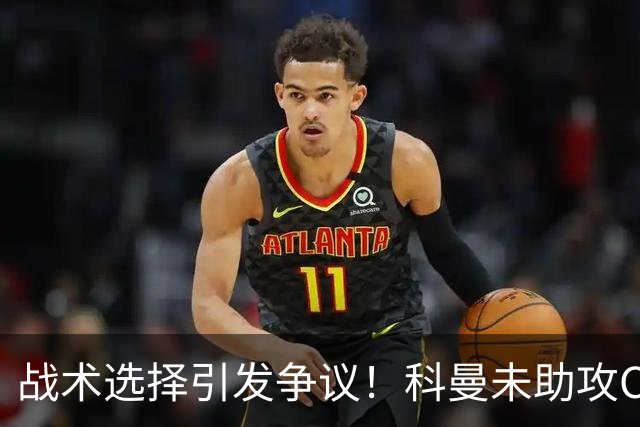 战术选择引发争议！科曼未助攻C罗遭网暴，足坛热议升温