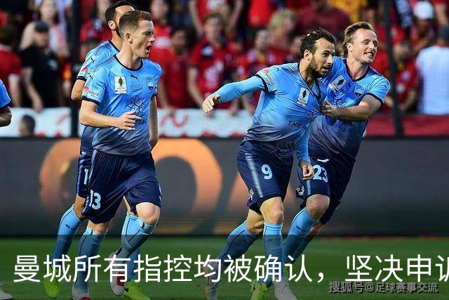 曼城所有指控均被确认，坚决申诉并力图证明清白