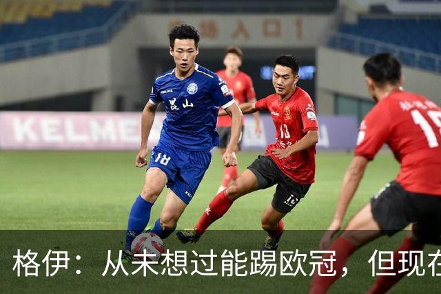 格伊：从未想过能踢欧冠，但现在一路向前