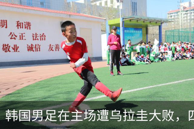 韩国男足在主场遭乌拉圭大败，四万观众见证历史惨败